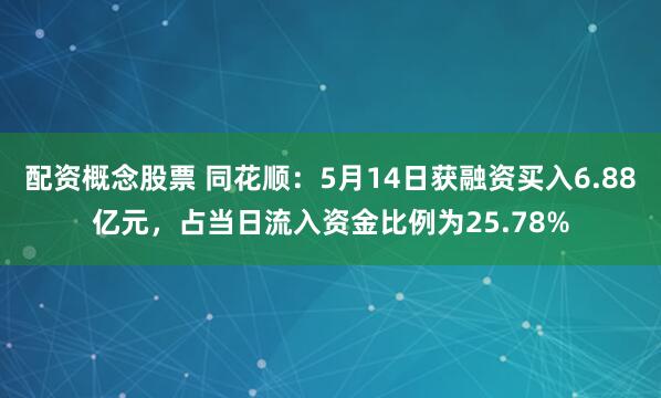 配资概念股票 同花顺：5月14日获融资买入6.88亿元，占当日流入资金比例为25.78%