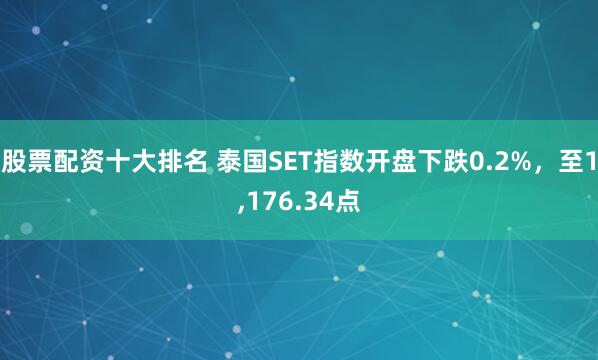 股票配资十大排名 泰国SET指数开盘下跌0.2%，至1,176.34点