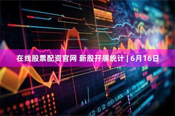 在线股票配资官网 新股孖展统计 | 6月16日