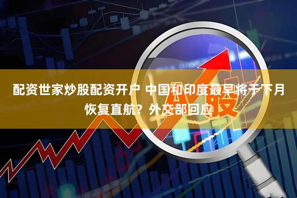 配资世家炒股配资开户 中国和印度最早将于下月恢复直航？外交部回应