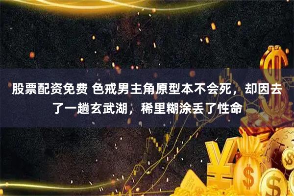 股票配资免费 色戒男主角原型本不会死，却因去了一趟玄武湖，稀里糊涂丢了性命