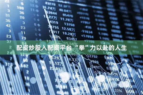 配资炒股入配资平台 “拳”力以赴的人生